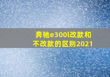 奔驰e300l改款和不改款的区别2021