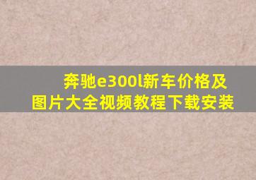 奔驰e300l新车价格及图片大全视频教程下载安装