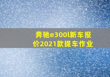 奔驰e300l新车报价2021款提车作业