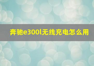 奔驰e300l无线充电怎么用