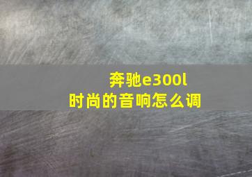 奔驰e300l时尚的音响怎么调