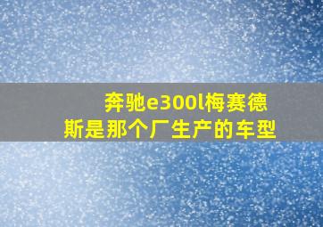 奔驰e300l梅赛德斯是那个厂生产的车型