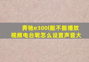 奔驰e300l能不能播放视频电台呢怎么设置声音大