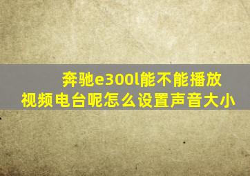 奔驰e300l能不能播放视频电台呢怎么设置声音大小