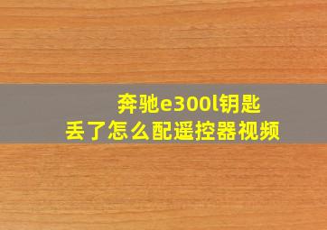 奔驰e300l钥匙丢了怎么配遥控器视频