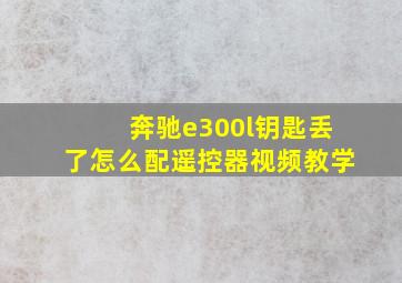 奔驰e300l钥匙丢了怎么配遥控器视频教学