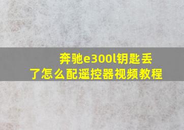 奔驰e300l钥匙丢了怎么配遥控器视频教程