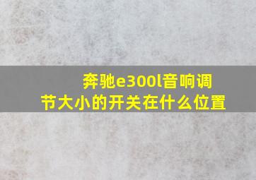 奔驰e300l音响调节大小的开关在什么位置