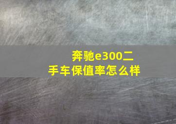 奔驰e300二手车保值率怎么样