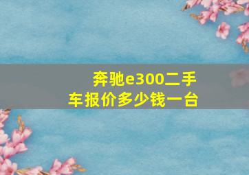 奔驰e300二手车报价多少钱一台