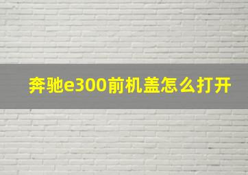 奔驰e300前机盖怎么打开