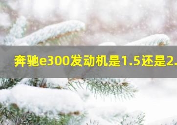 奔驰e300发动机是1.5还是2.0