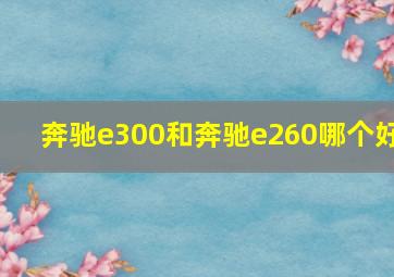 奔驰e300和奔驰e260哪个好