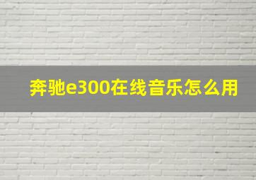 奔驰e300在线音乐怎么用