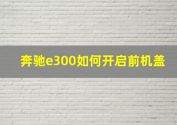 奔驰e300如何开启前机盖