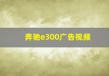 奔驰e300广告视频