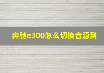 奔驰e300怎么切换音源到