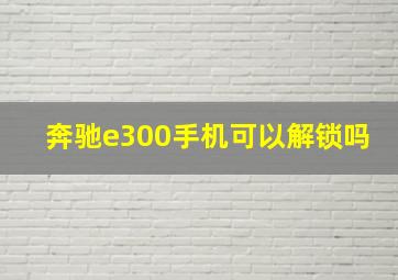 奔驰e300手机可以解锁吗