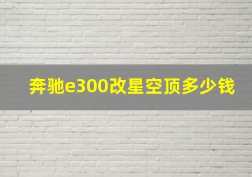 奔驰e300改星空顶多少钱