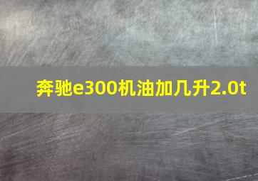 奔驰e300机油加几升2.0t