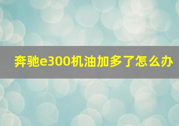 奔驰e300机油加多了怎么办