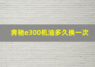 奔驰e300机油多久换一次