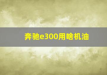 奔驰e300用啥机油