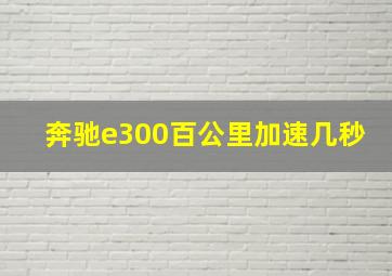 奔驰e300百公里加速几秒