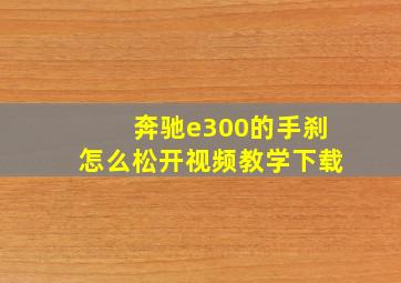 奔驰e300的手刹怎么松开视频教学下载