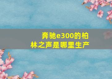 奔驰e300的柏林之声是哪里生产