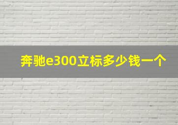 奔驰e300立标多少钱一个