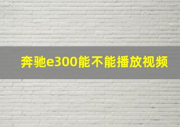 奔驰e300能不能播放视频