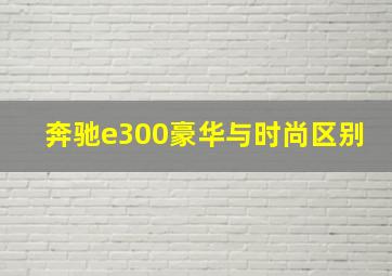 奔驰e300豪华与时尚区别