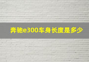 奔驰e300车身长度是多少