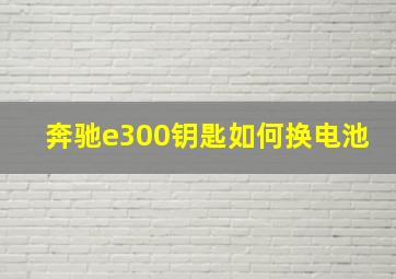 奔驰e300钥匙如何换电池