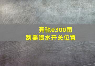 奔驰e300雨刮器喷水开关位置