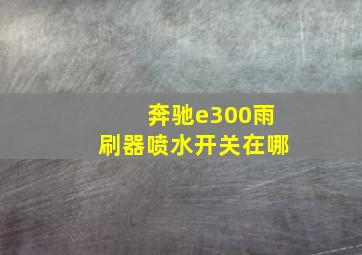 奔驰e300雨刷器喷水开关在哪