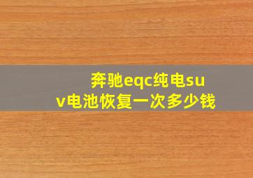 奔驰eqc纯电suv电池恢复一次多少钱