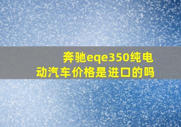 奔驰eqe350纯电动汽车价格是进口的吗