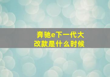 奔驰e下一代大改款是什么时候