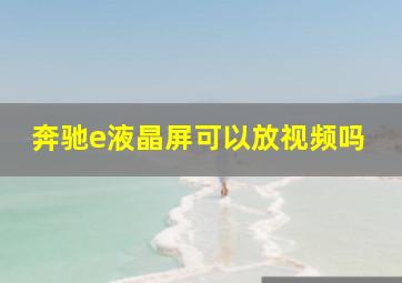 奔驰e液晶屏可以放视频吗