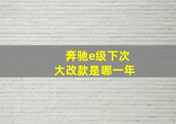 奔驰e级下次大改款是哪一年