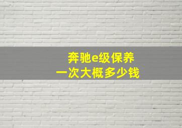 奔驰e级保养一次大概多少钱