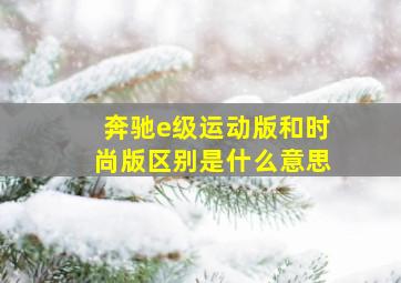 奔驰e级运动版和时尚版区别是什么意思