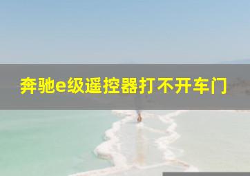 奔驰e级遥控器打不开车门