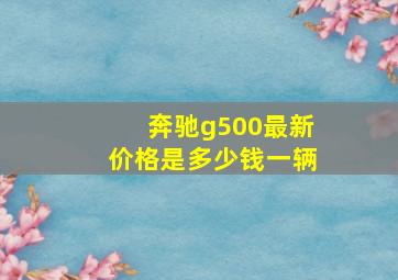 奔驰g500最新价格是多少钱一辆