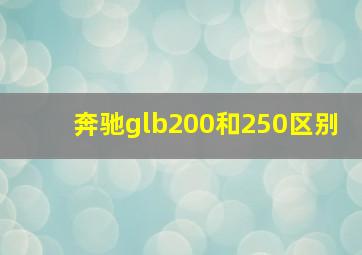 奔驰glb200和250区别