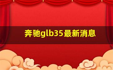 奔驰glb35最新消息