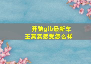 奔驰glb最新车主真实感受怎么样