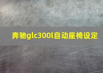 奔驰glc300l自动座椅设定